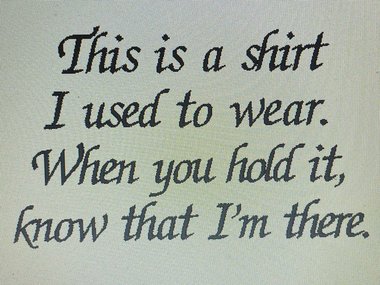 This is a shirt I sued to wear, when you hold it, know that I'm there,is embroidered on white cotton fabric to attach to memory animals